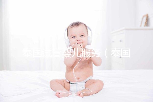 泰國試管嬰兒服務(wù)(泰國試管嬰兒服務(wù)中心價格多少錢啊)