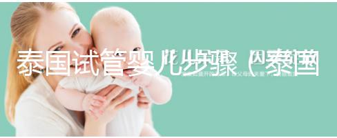 泰國(guó)試管嬰兒步驟(泰國(guó)試管嬰兒步驟兒)