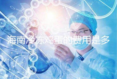 海南冷凍雞蛋的費用是多少？答案已經公布，想要合法存放的年齡不能太大