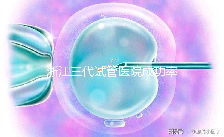 浙江三代試管醫院成功率排名匯總，內含2024助孕費用明細