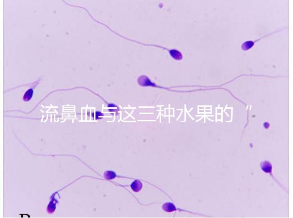 流鼻血與這三種水果的“奇妙”關(guān)系，建議少吃，多補充維生素K可以幫助止血！