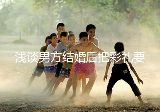 淺談男方結婚后把彩禮要走怎么辦，是否犯法一次講透
