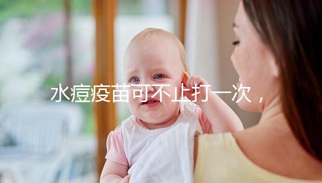 水痘疫苗可不止打一次，接種次數和時間有這些規定！