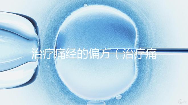 治療痛經(jīng)的偏方（治療痛經(jīng)的偏方大全）