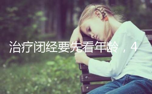 治療閉經(jīng)要先看年齡，45歲之后閉經(jīng)一般正常！