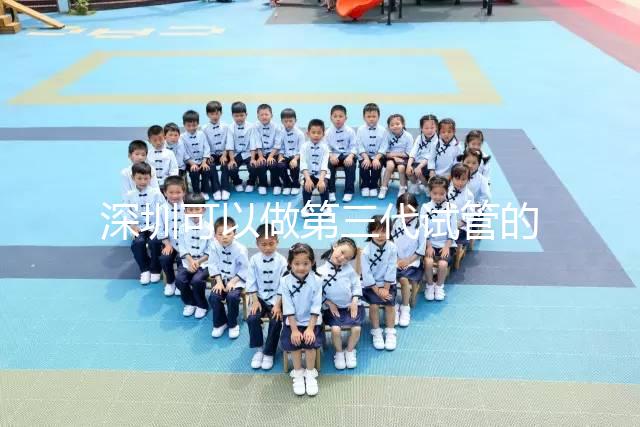 深圳可以做第三代試管的醫院排名公布，附5家醫院詳細介紹