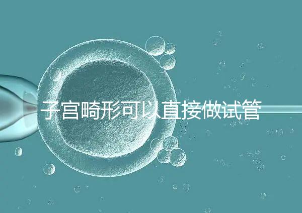 子宮畸形可以直接做試管嬰兒？醫生說，應先治療！