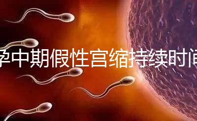 孕中期假性宮縮持續(xù)時(shí)間盤點(diǎn)，一次超過2小時(shí)要警惕！