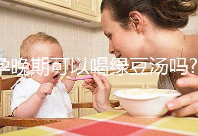 孕晚期可以喝綠豆湯嗎?聽說可以去胎毒！