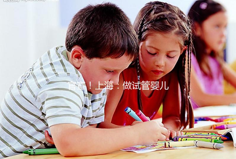 官宣!上海:做試管嬰兒可醫保報銷