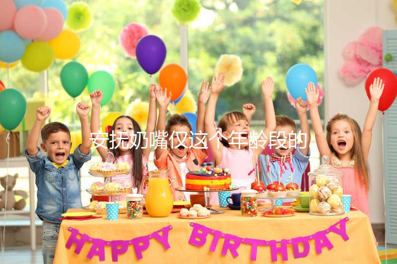 安撫奶嘴僅這個年齡段的寶寶能用，99%的媽媽都不知道