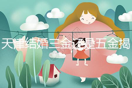 天津結婚三金還是五金揭秘，想造和平區三金一鉆什么快看