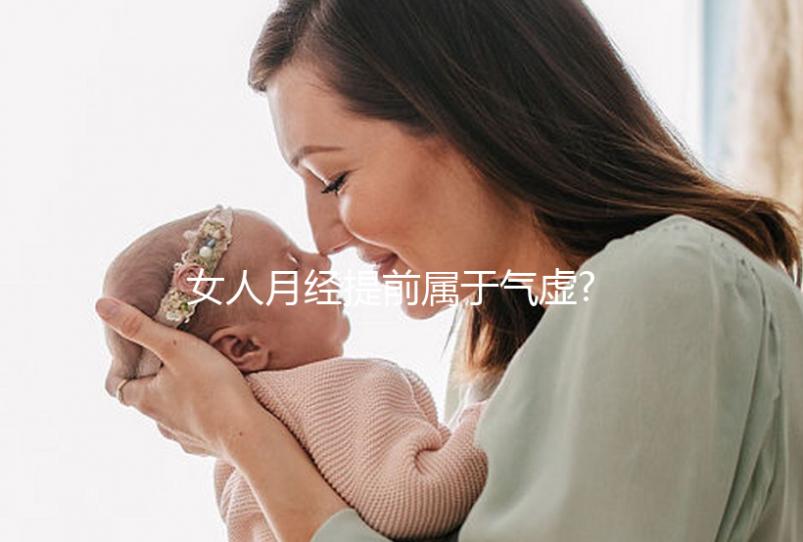 女人月經(jīng)提前屬于氣虛?這種觀點并不完全正確!