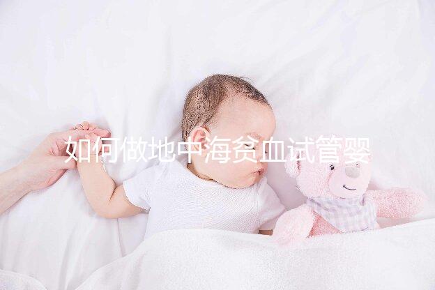 如何做地中海貧血試管嬰兒？養(yǎng)囊和基因檢測非常重要