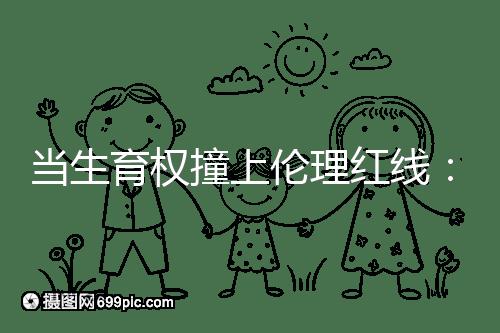 當生育權(quán)撞上倫理紅線：透視2025年南京試管嬰兒違規(guī)事件