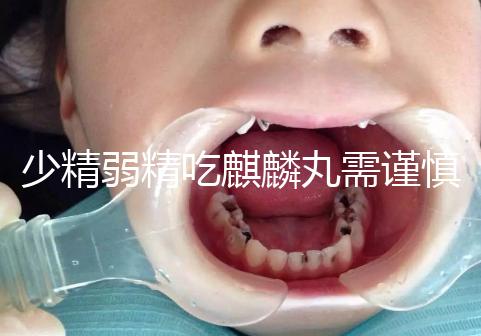 少精弱精吃麒麟丸需謹(jǐn)慎!千萬(wàn)別忽視這4大副作用