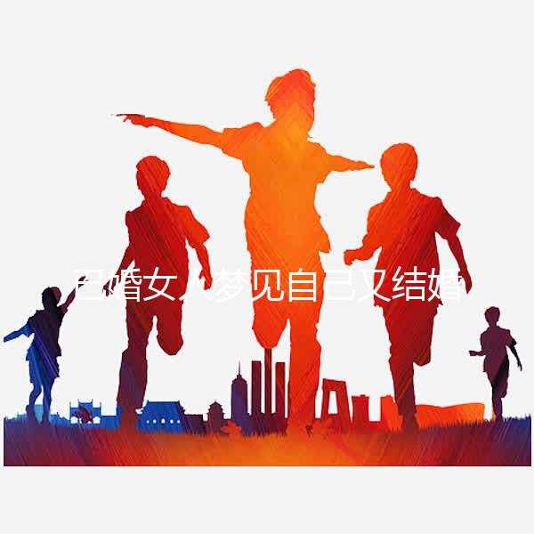 已婚女人夢見自己又結婚了是什么征兆戳，好不好一篇說清