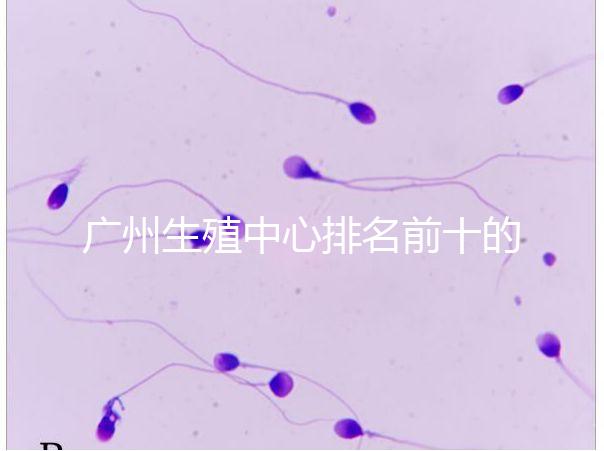 廣州生殖中心排名前十的醫院列舉,權威醫療機構都在這