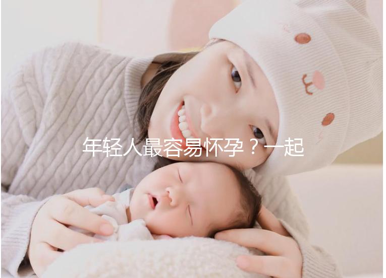 年輕人最容易懷孕？一起來看看不同年齡懷孕的幾率是多少
