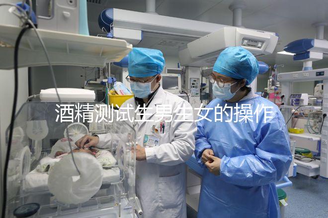 酒精測試生男生女的操作方法，二胎媽媽說特別準！