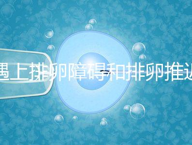 遇上排卵障礙和排卵推遲怎么辦,別慌教你4個(gè)解決方法