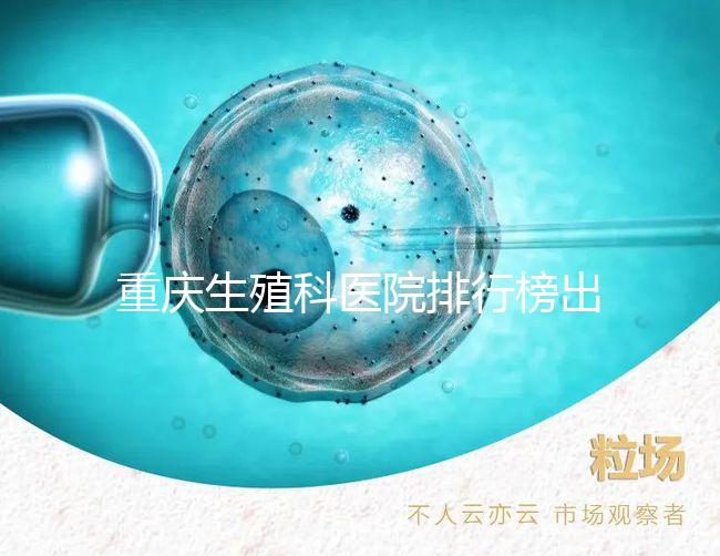 重慶生殖科醫(yī)院排行榜出爐!這些三甲機(jī)構(gòu)實(shí)力不容小覷