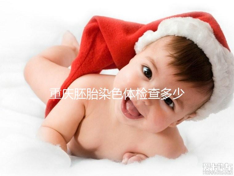重慶胚胎染色體檢查多少錢(qián)整理,排名top3的醫(yī)院準(zhǔn)確率不低