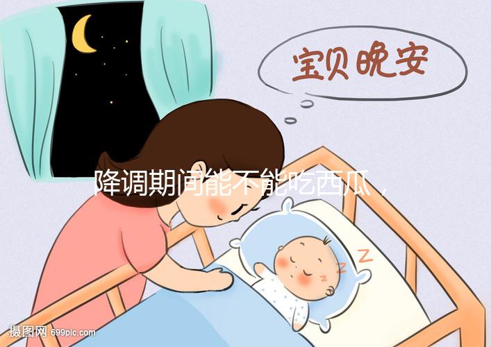 降調期間能不能吃西瓜，吃一小口會怎么樣？不要錯過