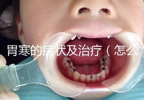 胃寒的癥狀及治療(怎么判斷自己是胃寒)