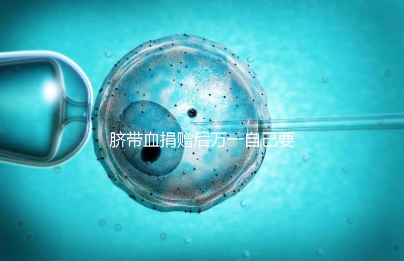 臍帶血捐贈后萬一自己要用怎么要早知,懷孕的趁早了解