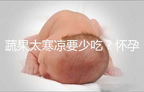蔬果太寒涼要少吃？懷孕期間要敢于拒絕坊間謠言！