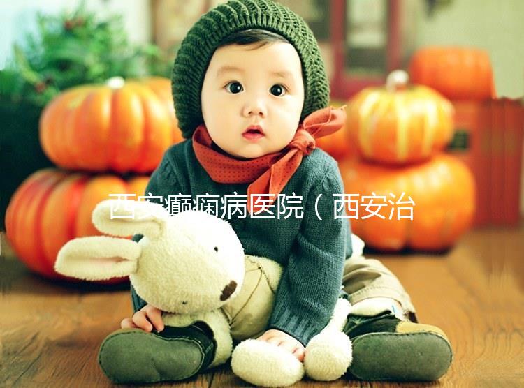 西安癲癇病醫(yī)院（西安治癲第一的醫(yī)院是哪家）