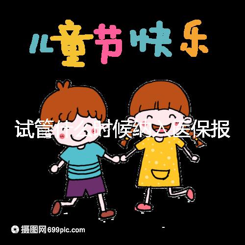 試管什么時(shí)候納入醫(yī)保報(bào)銷(xiāo)