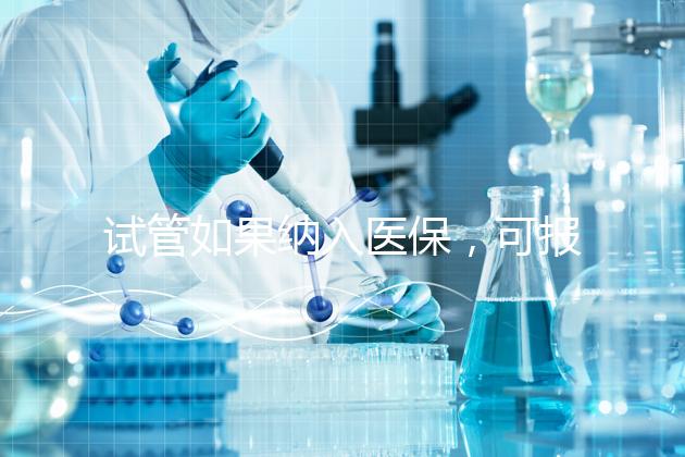試管如果納入醫保，可報銷多少錢？