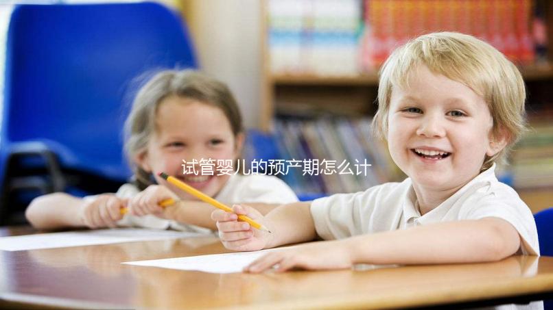 試管嬰兒的預產期怎么計算，您知道嗎？