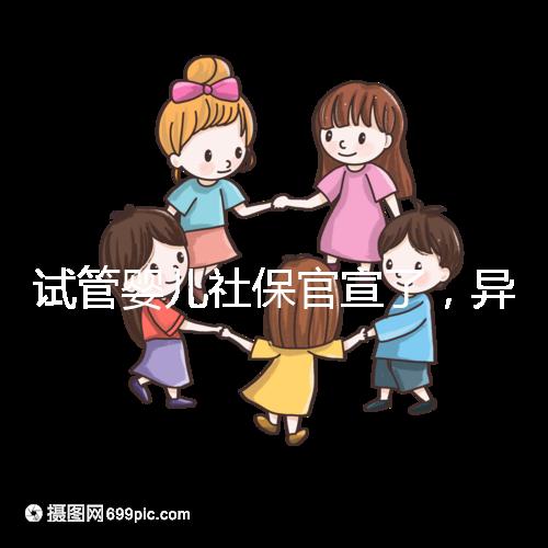 試管嬰兒社保官宣了，異地、跨省可報(bào)銷嗎？10個(gè)熱點(diǎn)問題解答