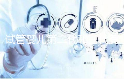 試管嬰兒第二代和三代有什么不同？