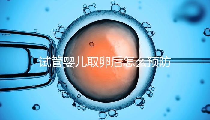 試管嬰兒取卵后怎么預(yù)防腹水？方法有4個(gè)趕緊收藏