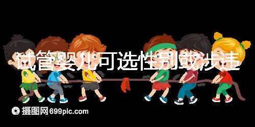 試管嬰兒可選性別或涉違法 醫(yī)院被查引發(fā)關注