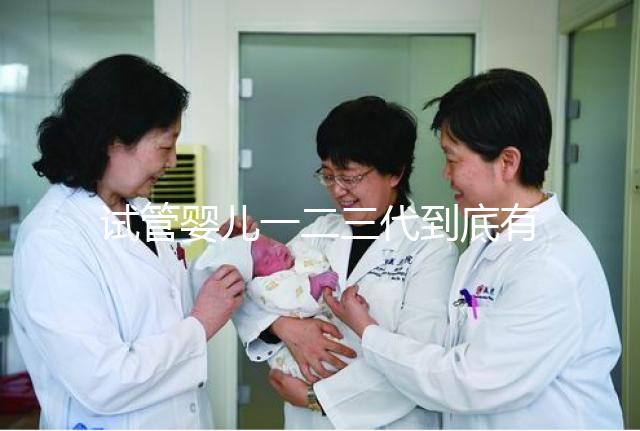 試管嬰兒一二三代到底有什么區別？三代試管成功率最高嗎？#試管嬰兒#