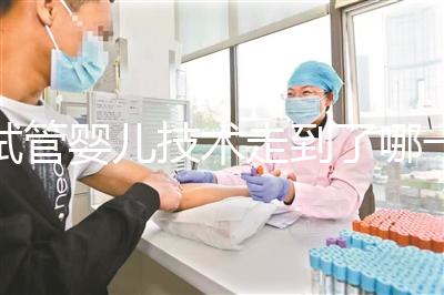 試管嬰兒技術走到了哪一步？專家解答→