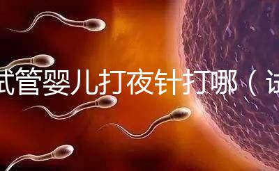 試管嬰兒打夜針打哪（試管嬰兒打夜針打哪個(gè)部位）