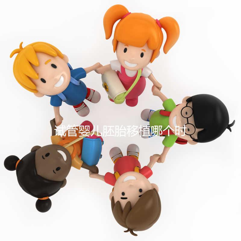 試管嬰兒胚胎移植哪個時間點最合適?