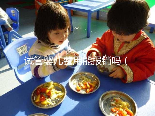 試管嬰兒費用能報銷嗎(北醫(yī)三院試管嬰兒費用能報銷嗎)