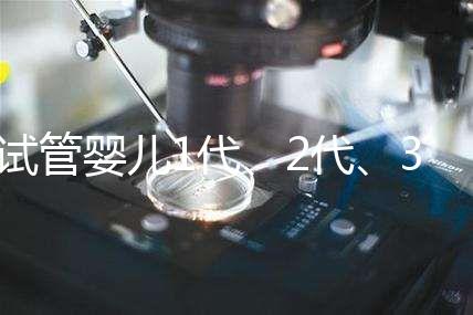 試管嬰兒1代、2代、3代、4代哪個(gè)好？治療過(guò)程和費(fèi)用全解！