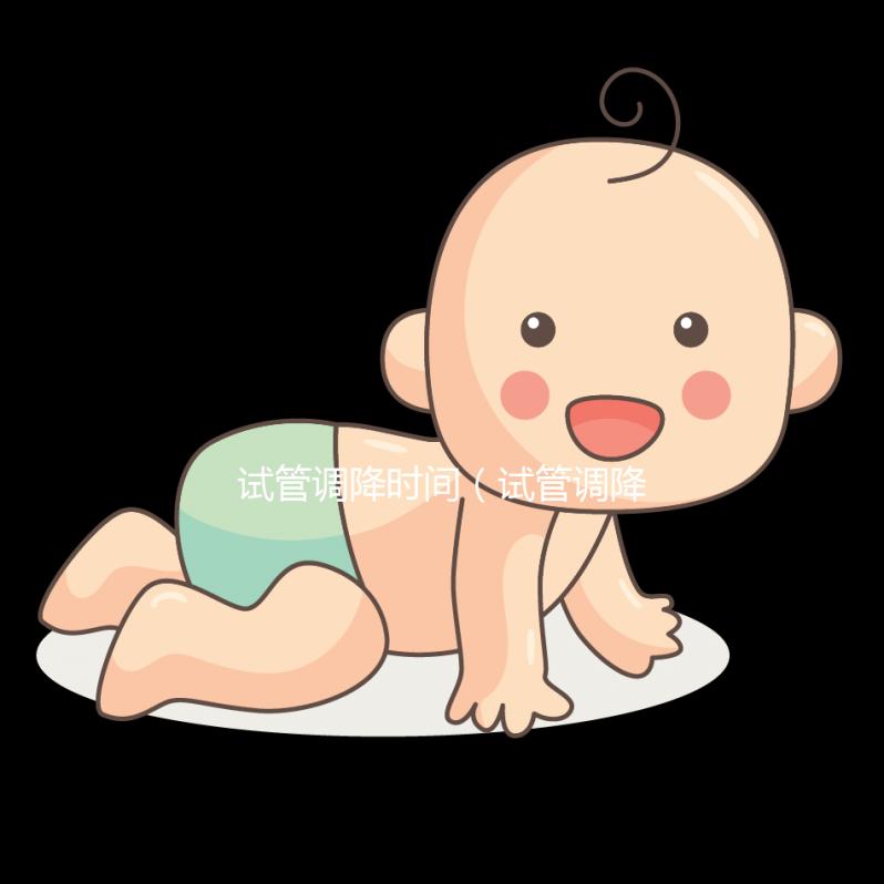 試管調(diào)降時間（試管調(diào)降怎么調(diào)）