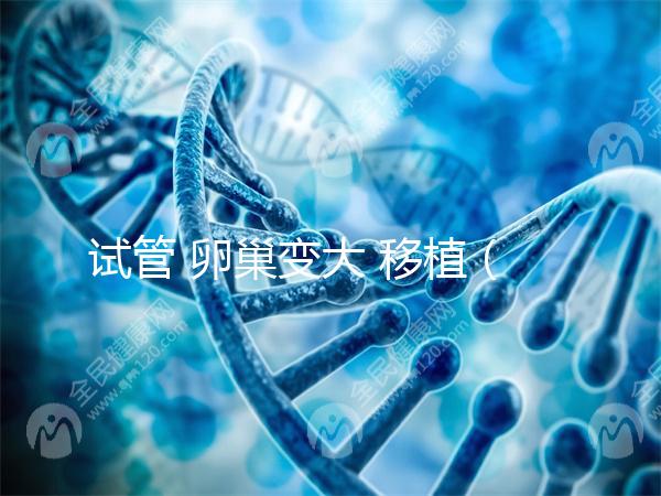 試管 卵巢變大 移植(試管 卵巢變大 移植能成功嗎)