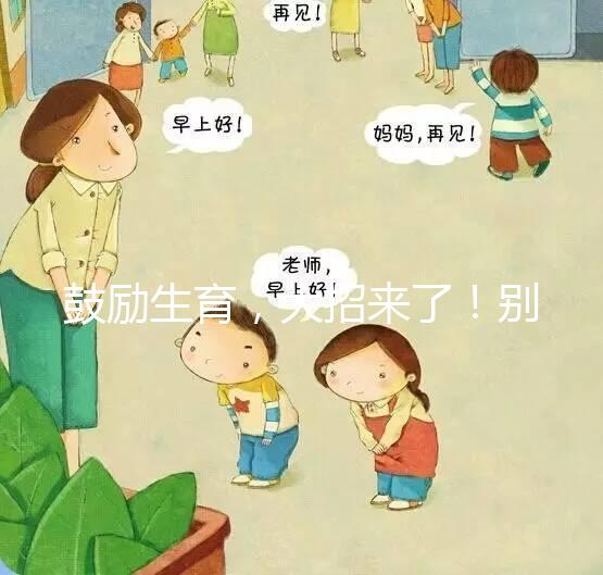 鼓勵生育，大招來了！別說二胎，三胎、四胎都放寬條件啦！