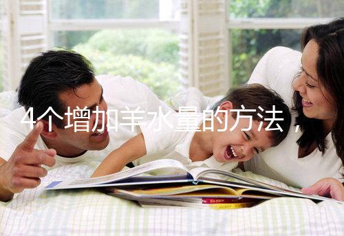 4個增加羊水量的方法，聰明的準媽媽們都已學習！