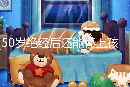 50歲絕經后還能懷上孩子嗎？是否排卵才是判斷標準